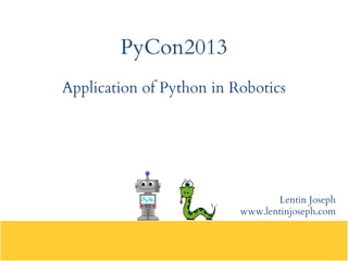 PyCon2013
Application of Python in Robotics
Lentin Joseph
www.lentinjoseph.com
 