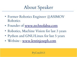PyCon2013
About Speaker
• Former Robotics Engineer @ASIMOV
Robotics
• Founder of www.technolabsz.com
• Robotics, Machine V...